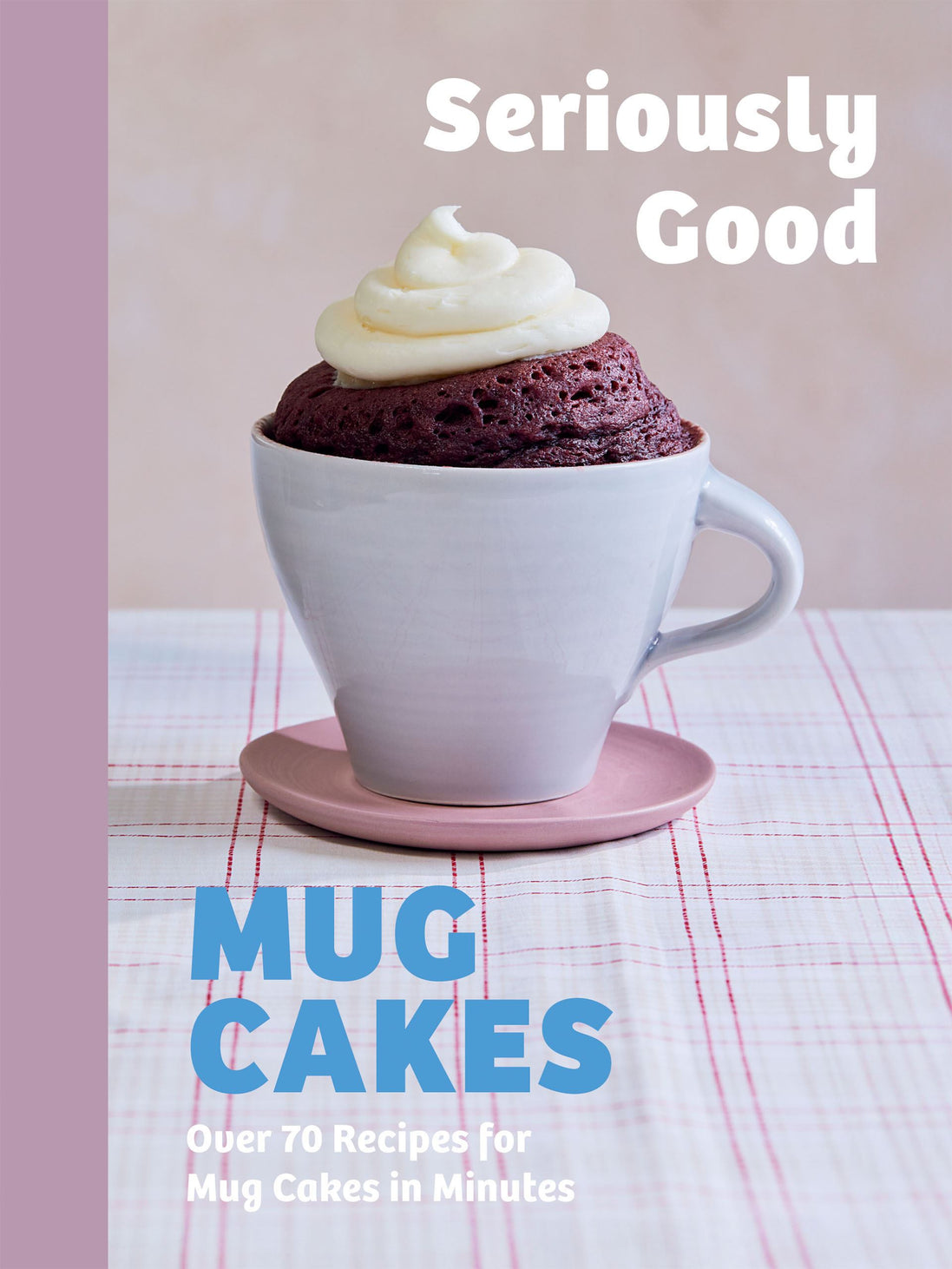 Mug Cakes - Seriously Good